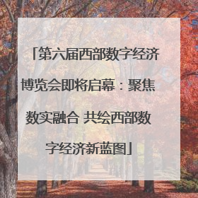 第六届西部数字经济博览会即将启幕：聚焦数实融合 共绘西部数字经济新蓝图