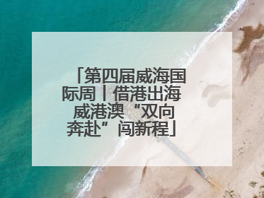 第四届威海国际周丨借港出海 威港澳“双向奔赴”闯新程