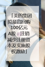 美的集团拟最高回购100亿元A股：注销减少注册资本及实施股权激励