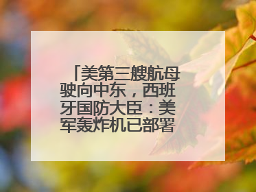 美第三艘航母驶向中东，西班牙国防大臣：美军轰炸机已部署在该国南部