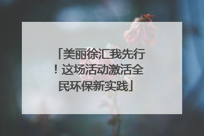 美丽徐汇我先行！这场活动激活全民环保新实践