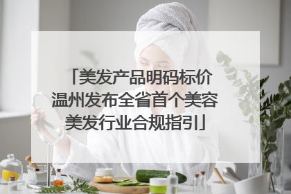 美发产品明码标价 温州发布全省首个美容美发行业合规指引