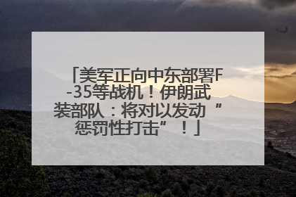 美军正向中东部署F-35等战机！伊朗武装部队：将对以发动“惩罚性打击”！