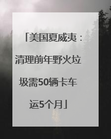 美国夏威夷：清理前年野火垃圾需50辆卡车运5个月