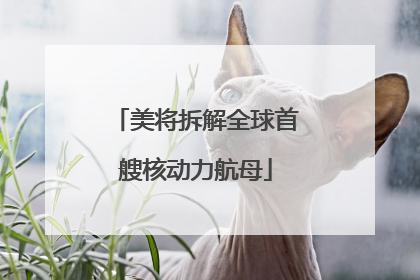 美将拆解全球首艘核动力航母