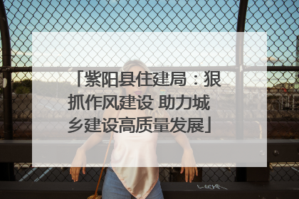 紫阳县住建局：狠抓作风建设 助力城乡建设高质量发展