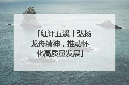 红评五溪丨弘扬龙舟精神，推动怀化高质量发展