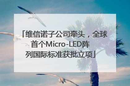 维信诺子公司牵头，全球首个Micro-LED阵列国际标准获批立项