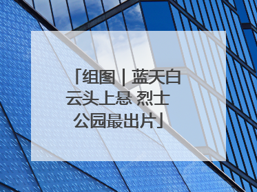 组图｜蓝天白云头上悬 烈士公园最出片