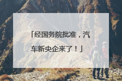 经国务院批准，汽车新央企来了！