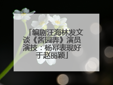 编剧汪海林发文谈《酱园弄》演员演技：杨幂表现好于赵丽颖