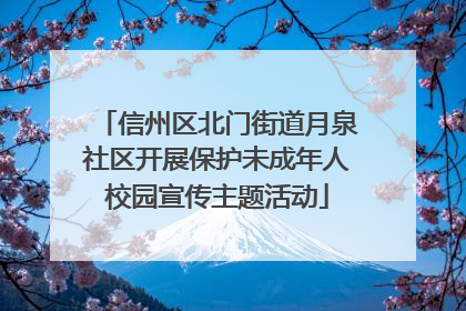 信州区北门街道月泉社区开展保护未成年人校园宣传主题活动