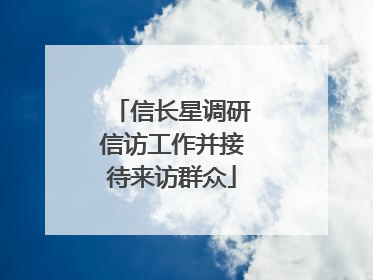 信长星调研信访工作并接待来访群众