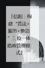 信阳：构建“普法+服务+整治”三位一体路政管理模式