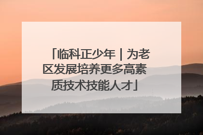 临科正少年｜为老区发展培养更多高素质技术技能人才