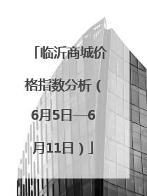 临沂商城价格指数分析（6月5日—6月11日）