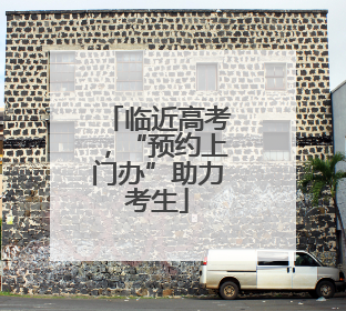 临近高考，“预约上门办”助力考生