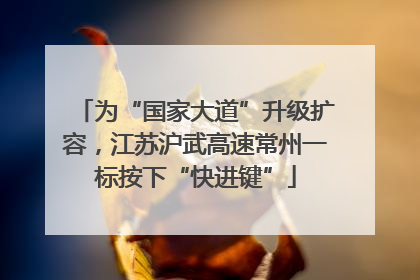 为“国家大道”升级扩容，江苏沪武高速常州一标按下“快进键”
