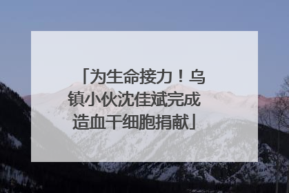 为生命接力！乌镇小伙沈佳斌完成造血干细胞捐献