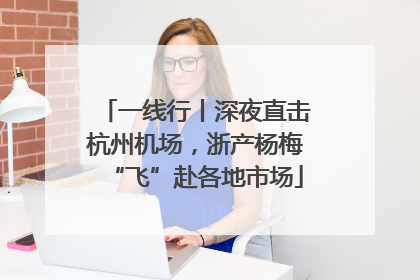 一线行丨深夜直击杭州机场，浙产杨梅“飞”赴各地市场
