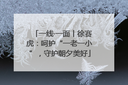 一线·一面丨徐赛虎：呵护“一老一小”，守护朝夕美好