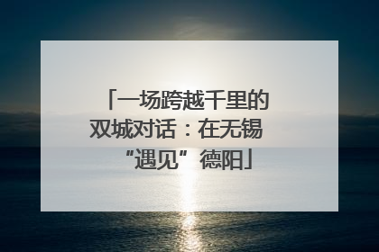 一场跨越千里的双城对话：在无锡“遇见”德阳