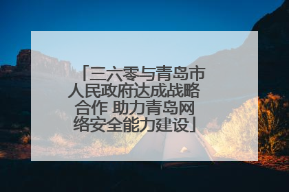 三六零与青岛市人民政府达成战略合作 助力青岛网络安全能力建设