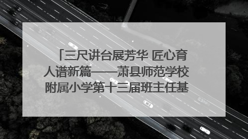 三尺讲台展芳华 匠心育人谱新篇——萧县师范学校附属小学第十三届班主任基本功大赛圆满举办