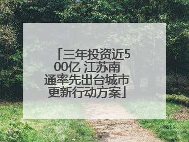 三年投资近500亿 江苏南通率先出台城市更新行动方案