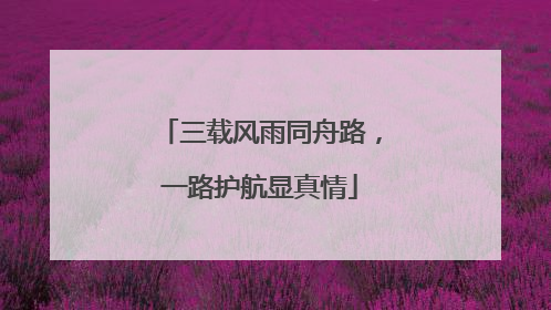 三载风雨同舟路，一路护航显真情