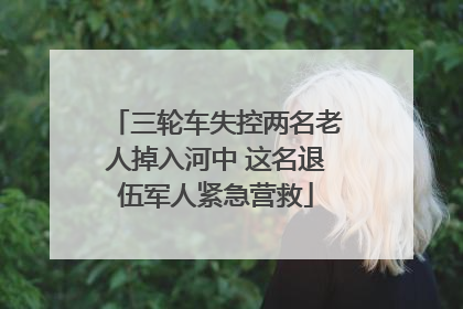 三轮车失控两名老人掉入河中 这名退伍军人紧急营救
