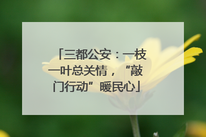 三都公安：一枝一叶总关情，“敲门行动”暖民心