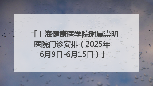上海健康医学院附属崇明医院门诊安排（2025年6月9日-6月15日）