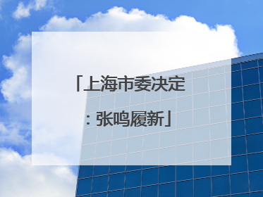 上海市委决定：张鸣履新
