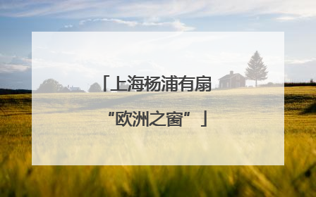 上海杨浦有扇“欧洲之窗”