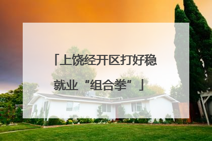 上饶经开区打好稳就业“组合拳”