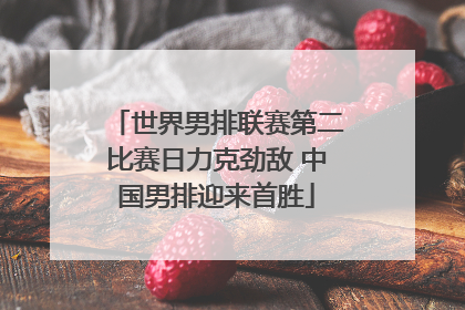 世界男排联赛第二比赛日力克劲敌 中国男排迎来首胜