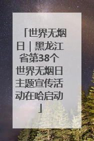世界无烟日｜黑龙江省第38个世界无烟日主题宣传活动在哈启动