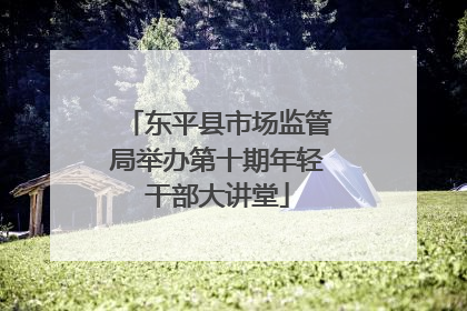 东平县市场监管局举办第十期年轻干部大讲堂
