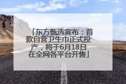 东方甄选宣布：首款自营卫生巾正式投产，将于6月18日在全网各平台开售
