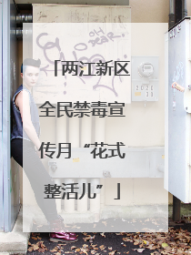 两江新区全民禁毒宣传月“花式整活儿”