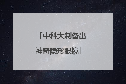 中科大制备出神奇隐形眼镜