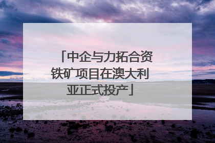 中企与力拓合资铁矿项目在澳大利亚正式投产