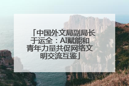 中国外文局副局长于运全：AI赋能和青年力量共促网络文明交流互鉴