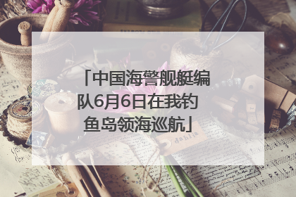 中国海警舰艇编队6月6日在我钓鱼岛领海巡航