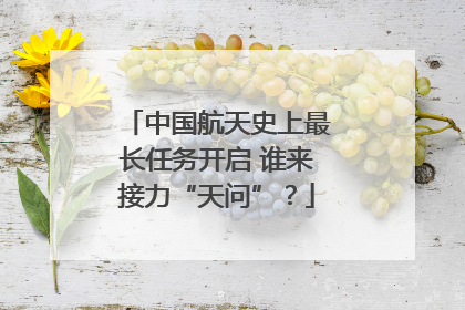 中国航天史上最长任务开启 谁来接力“天问”？