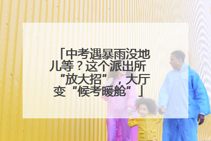 中考遇暴雨没地儿等？这个派出所“放大招”，大厅变“候考暖舱”