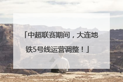 中超联赛期间，大连地铁5号线运营调整！