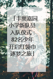 丰奥嘉园小学新队员入队仪式：82名少年开启红领巾逐梦之旅