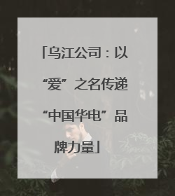 乌江公司：以“爱”之名传递“中国华电”品牌力量